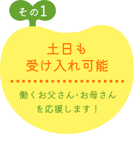 その1 土日も受け入れ可能 働くお父さん･お母さんを応援します！